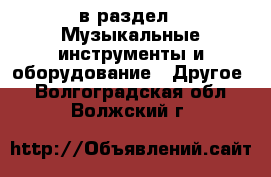  в раздел : Музыкальные инструменты и оборудование » Другое . Волгоградская обл.,Волжский г.